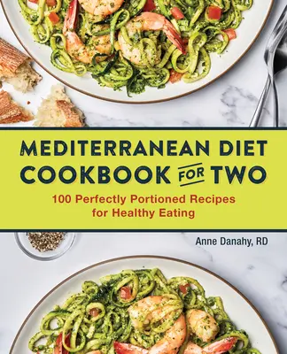 Kuchařka středomořské diety pro dva: 100 dokonale porcovaných receptů pro zdravé stravování - The Mediterranean Diet Cookbook for Two: 100 Perfectly Portioned Recipes for Healthy Eating