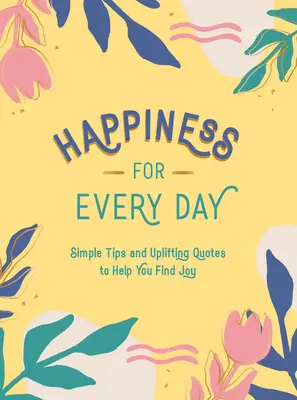 Štěstí pro každý den: Jednoduché tipy a povznášející citáty, které vám pomohou najít radost. - Happiness for Every Day: Simple Tips and Uplifting Quotes to Help You Find Joy