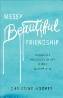 Messy Beautiful Friendship (Nepořádek a krásné přátelství): Jak najít a rozvíjet hluboké a trvalé vztahy: Jak se dostat do přátelství? - Messy Beautiful Friendship: Finding and Nurturing Deep and Lasting Relationships