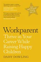 Workparent - Kompletní průvodce, jak uspět v práci, zůstat věrný sám sobě a vychovávat šťastné děti - Workparent - The Complete Guide to Succeeding on the Job, Staying True to Yourself, and Raising Happy Kids