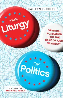 Liturgie politiky: Duchovní formace pro bližní - The Liturgy of Politics: Spiritual Formation for the Sake of Our Neighbor