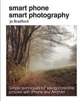 Chytrý telefon: Chytré fotografie: Jednoduché techniky pro pořizování neuvěřitelných snímků pomocí iPhonu a Androidu: Fotografický smartphone: Jednoduché techniky pro pořizování úžasných snímků pomocí iPhonu a Androidu - Smart Phone Smart Photography: Simple Techniques for Taking Incredible Pictures with iPhone and Android