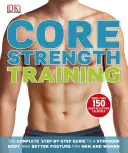 Posilování jádra - Kompletní průvodce krok za krokem k silnějšímu tělu a lepšímu držení těla pro muže a ženy - Core Strength Training - The Complete Step-by-Step Guide to a Stronger Body and Better Posture for Men and Women