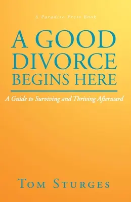 Dobrý rozvod začíná tady: Průvodce, jak přežít a prosperovat po rozvodu - A Good Divorce Begins Here: A Guide to Surviving and Thriving Afterward