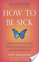 Jak být nemocný: Buddhismem inspirovaný průvodce pro chronicky nemocné a jejich pečovatele - How to Be Sick: A Buddhist-Inspired Guide for the Chronically Ill and Their Caregivers