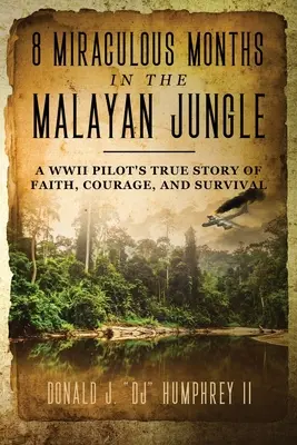 8 zázračných měsíců v malajské džungli: válečného pilota o víře, odvaze a přežití. - 8 Miraculous Months in the Malayan Jungle: A WWII Pilot's True Story of Faith, Courage, and Survival