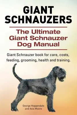 Obří knírači. The Ultimate Giant Schnauzer Dog Manual: The Ultimate Giant Schnauzer Dog Manual. Kniha o obřím knírači pro péči, náklady, krmení, úpravu, zdraví a výcvik. - Giant Schnauzers. The Ultimate Giant Schnauzer Dog Manual. Giant Schnauzer book for care, costs, feeding, grooming, health and training.