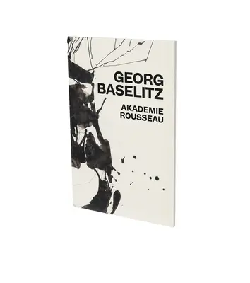 Georg Baselitz: Akademie Rousseau: Cfa Contemporary Fine Arts Berlin: Katalog výstavy. - Georg Baselitz: Akademie Rousseau: Exhibition Catalogue Cfa Contemporary Fine Arts Berlin