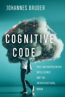 Kognitivní kód: Postantropocentrická inteligence a infrastrukturní mozek - Cognitive Code: Post-Anthropocentric Intelligence and the Infrastructural Brain