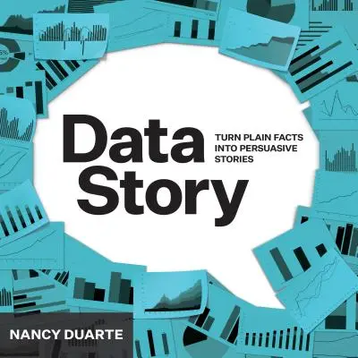 DataStory: Vysvětlujte data a inspirujte k akci prostřednictvím příběhu (Explain Data and Inspire Action Through Story) - DataStory: Explain Data and Inspire Action Through Story