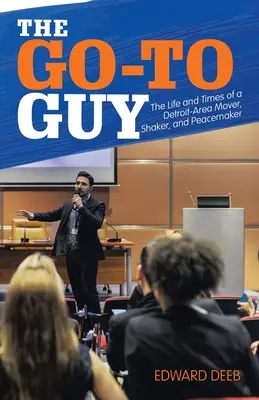 The Go-To Guy (Chlapík, co jde na věc): Život a doba člověka, který se pohybuje v Detroitu, je pro něj důležitý, ale i mírumilovný. - The Go-To Guy: The Life and Times of a Detroit-Area Mover, Shaker, and Peacemaker