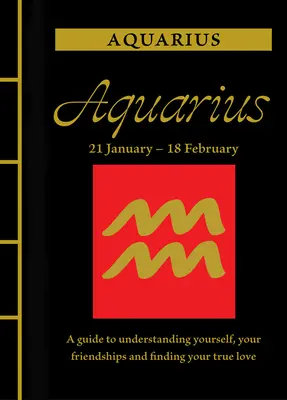 Vodnář: Vodnář: Průvodce, jak porozumět sobě samému, svým přátelstvím a najít svou pravou lásku - Aquarius: A Guide to Understanding Yourself, Your Friendships and Finding Your True Love