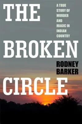 Broken Circle: Pravdivý příběh o vraždě a magii v zemi indiánů: Pochybná minulost a nejistá budoucnost FBI: Kniha o indiánských indiánech v Indii. - Broken Circle: True Story of Murder and Magic in Indian Country: The Troubled Past and Uncertain Future of the FBI