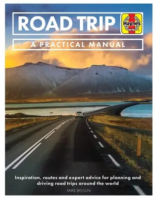 Road Trip: Praktická příručka: Praktická příručka: Inspirace a rady odborníků pro plánování a řízení výletů po celém světě - včetně 50 navrhovaných tras - Road Trip: A Practical Manual: Inspiration and Expert Advice for Planning and Driving Road Trips Around the World - Including 50 Suggested Routes