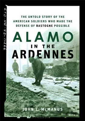 Alamo v Ardenách: Příběh amerických vojáků, kteří se zasloužili o obranu Bastogne: Nevyprávěný příběh amerických vojáků, kteří se zasloužili o obranu Bastogne - Alamo in the Ardennes: The Untold Story of the American Soldiers Who Made the Defense of Bastogne Possible