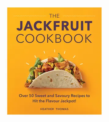 Kuchařka chlebovníku: Více než 50 sladkých a slaných receptů, které vám přinesou chuťový jackpot! - The Jackfruit Cookbook: Over 50 Sweet and Savoury Recipes to Hit the Flavour Jackpot!