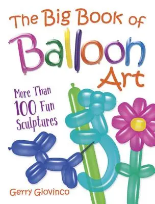 Velká kniha balónového umění: Více než 100 zábavných soch - The Big Book of Balloon Art: More Than 100 Fun Sculptures