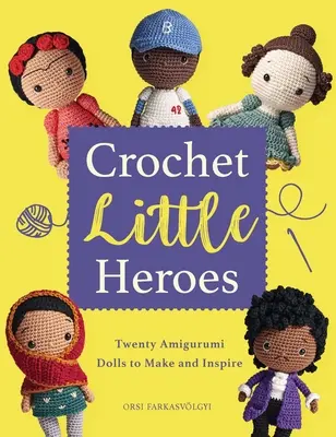 Háčkování malých hrdinů: 20 panenek Amigurumi, které si můžete vyrobit a inspirovat se jimi - Crochet Little Heroes: 20 Amigurumi Dolls to Make and Inspire