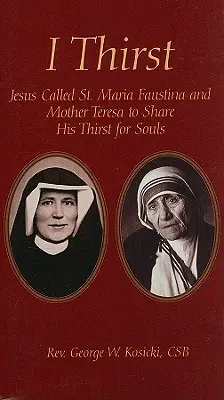 Žízním: Faustyny a Matky Terezy, aby sdílely jeho žízeň po duších: Ježíš povolal sv. - I Thirst: Jesus Called Saint Maria Faustina and Mother Theresa to Share His Thirst for Souls