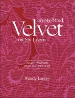Samet na mé mysli, samet na mé krosně: Velvet Weaving Past & Present (Sametové tkaní v minulosti a současnosti) - Velvet on My Mind, Velvet on My Loom: Velvet Weaving Past & Present
