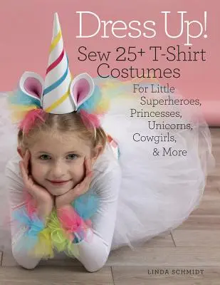 Oblékni se!: Ušij 25+ kostýmů na tričko pro malé superhrdiny, princezny, jednorožce, kovbojky a další. - Dress Up!: Sew 25+ T-Shirt Costumes for Little Superheroes, Princesses, Unicorns, Cowgirls & More