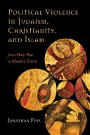 Politické násilí v judaismu, křesťanství a islámu: Od svaté války k modernímu teroru - Political Violence in Judaism, Christianity, and Islam: From Holy War to Modern Terror