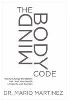 The Mindbody Code: The Mindbody Code: Jak změnit přesvědčení, která omezují vaše zdraví, dlouhověkost a úspěch? - The Mindbody Code: How to Change the Beliefs That Limit Your Health, Longevity, and Success