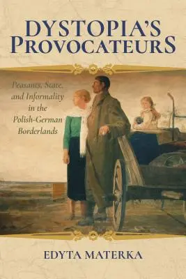 Provokatéři dystopie: Sedláci, stát a neformálnost v polsko-německém pohraničí - Dystopia's Provocateurs: Peasants, State, and Informality in the Polish-German Borderlands