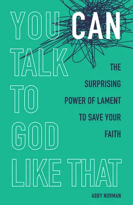 Takhle můžeš mluvit s Bohem: Jak překvapivá je síla nářku, který zachrání vaši víru? - You Can Talk to God Like That: The Surprising Power of Lament to Save Your Faith