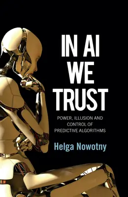 In AI We Trust: Moc, iluze a kontrola prediktivních algoritmů - In AI We Trust: Power, Illusion and Control of Predictive Algorithms
