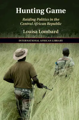 Lovná zvěř: Nájezdnická politika ve Středoafrické republice - Hunting Game: Raiding Politics in the Central African Republic
