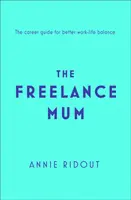Maminka na volné noze - průvodce flexibilní kariérou pro lepší rovnováhu mezi pracovním a soukromým životem - Freelance Mum - A Flexible Career Guide for Better Work-Life Balance