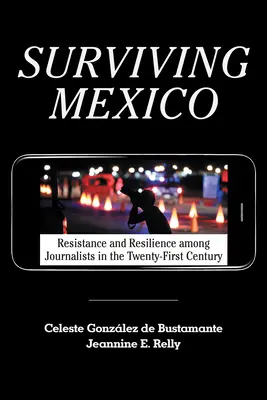 Přežít Mexiko: Odolnost a houževnatost novinářů v jednadvacátém století. - Surviving Mexico: Resistance and Resilience Among Journalists in the Twenty-First Century