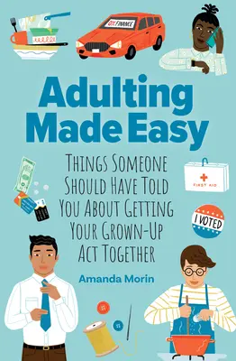 Snadné dospívání: Věci, které vám měl někdo říct o tom, jak si dát dohromady svůj dospělý život - Adulting Made Easy: Things Someone Should Have Told You about Getting Your Grown-Up ACT Together