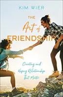 Umění přátelství: Vytváření a udržování vztahů, na kterých záleží - The Art of Friendship: Creating and Keeping Relationships That Matter