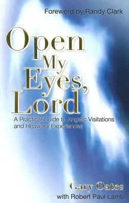 Otevři mi oči, Pane: Praktický průvodce andělskými návštěvami a nebeskými zážitky: Otevři oči! - Open My Eyes, Lord: A Practical Guide to Angelic Visitations and Heavenly Experiences