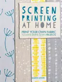 Sítotisk v domácích podmínkách: Tiskněte si vlastní látky a vytvářejte jednoduché šité projekty - Screen Printing at Home: Print Your Own Fabric to Make Simple Sewn Projects