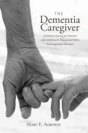 The Dementia Caregiver: The Dementia Caregiver: The Dementia Caregiver: The Dementia Caregiver: The Dementia Caregiver: The Dementia Caregiver: Průvodce péčí o osobu s Alzheimerovou chorobou a dalšími neurokognitivními poruchami: Praktický průvodce péčí o osobu s Alzheimerovou chorobou a dalšími neu - The Dementia Caregiver: A Guide to Caring for Someone with Alzheimer's Disease and Other Neurocognitive Disorders