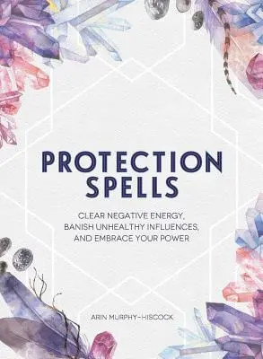 Ochranná kouzla: Vyčistěte se od negativní energie, zažeňte nezdravé vlivy a přijměte svou sílu - Protection Spells: Clear Negative Energy, Banish Unhealthy Influences, and Embrace Your Power