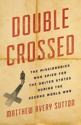 Double Crossed: Misionáři, kteří za druhé světové války špiclovali pro Spojené státy - Double Crossed: The Missionaries Who Spied for the United States During the Second World War