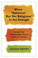Když duchovní, ale ne náboženský nestačí: Nebo: vidět Boha na překvapivých místech, dokonce i v kostele? - When Spiritual But Not Religious Is Not Enough: Seeing God in Surprising Places, Even the Church