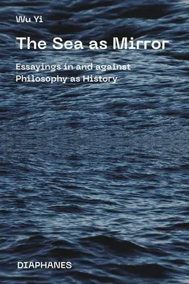 Moře jako zrcadlo: Eseje o filozofii jako dějinách a proti ní - The Sea as Mirror: Essayings in and Against Philosophy as History