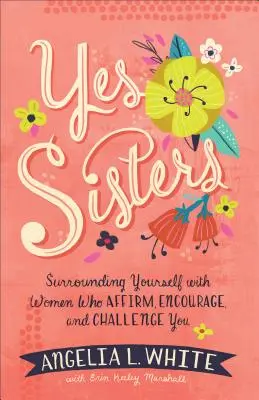 Ano, sestry: Vydejte se na cestu k sobě: Obklopte se ženami, které vás utvrzují, povzbuzují a jsou pro vás výzvou. - Yes Sisters: Surrounding Yourself with Women Who Affirm, Encourage, and Challenge You