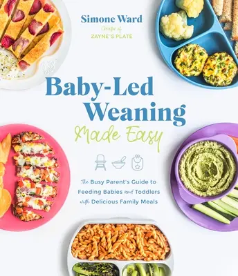 Baby-Led Weaning Made Easy: The Busy Parent's Guide to Feeding Babies and Toddlers with Delicious Family Meals (Snadné odstavení od kojenecké výživy: Průvodce zaneprázdněného rodiče krmením kojenců a batolat chutnými rodinnými pokrmy) - Baby-Led Weaning Made Easy: The Busy Parent's Guide to Feeding Babies and Toddlers with Delicious Family Meals