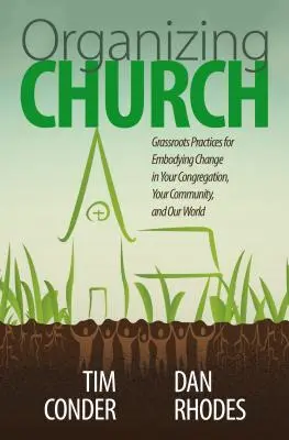 Organizace církve: Organizace na místní úrovni: Praktiky pro ztělesnění změny ve vašem sboru, vaší komunitě a našem světě - Organizing Church: Grassroots Practices for Embodying Change in Your Congregation, Your Community, and Our World