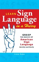 Naučte se znakovou řeč ve spěchu: Základy amerického znakového jazyka rychle a jednoduše. - Learn Sign Language in a Hurry: Grasp the Basics of American Sign Language Quickly and Easily