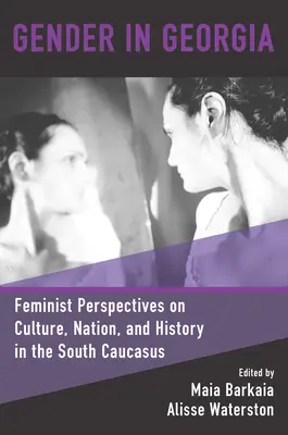 Gender v Gruzii: Válka v Gruzii: feministické pohledy na kulturu, národ a dějiny na jižním Kavkaze - Gender in Georgia: Feminist Perspectives on Culture, Nation, and History in the South Caucasus