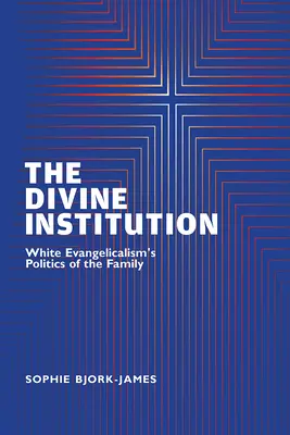 Božská instituce: Bílá evangelikální politika rodiny (The White Evangelicalism's Politics of Family) - The Divine Institution: White Evangelicalism's Politics of the Family