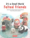 Je to malý svět Plstění přátelé: Roztomilé a plyšové plstěné postavičky z celého světa - It's a Small World Felted Friends: Cute and Cuddly Needle Felted Figures from Around the World