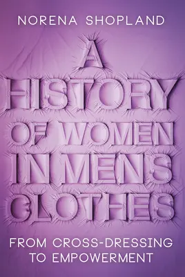 Dějiny žen v mužských šatech: Od převlékání k posílení postavení - A History of Women in Men's Clothes: From Cross-Dressing to Empowerment